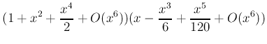 $\displaystyle (1+ x^2+ \frac{x^4}{2}+O(x^6))(x-\frac{x^3}{6}+\frac{x^5}{120}+O(x^6))$