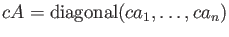 $ c A={\operatorname{diagonal}}(c a_1,\dots, c a_n)$