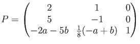 $\displaystyle P=
\begin{pmatrix}
2 & 1 & 0 \\
5 & -1 & 0\\
-2a -5b&\frac{1}{8}(- a+b) & 1
\end{pmatrix}$