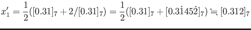 % latex2html id marker 872
$\displaystyle x_1'
=\frac{1}{2}([0.31]_7+2/[0.31]_7)
=\frac{1}{2}([0.31]_7+[0.3\dot{1}45\dot{2}]_7)\fallingdotseq [0.312]_7
$