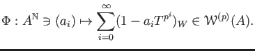 $\displaystyle \Phi:A^{\mathbb{N}} \ni (a_i)
\mapsto \sum_{i=0}^\infty (1-a_i T^{p^i})_W \in \mathcal W^{(p)}(A) .
$