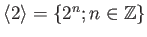 $ \langle 2\rangle=\{2^n ; n\in {\mbox{${\mathbb{Z}}$}}\}$