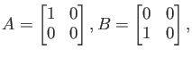 $\displaystyle A=
\begin{bmatrix}
1 & 0 \\
0 & 0
\end{bmatrix},
B=
\begin{bmatrix}
0 & 0 \\
1 & 0
\end{bmatrix},
$