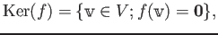 $\displaystyle \operatorname{Ker}(f)=\{ \mathbbm v \in V ; f(\mathbbm v )= \mathbf{0}\},
$