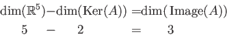 \begin{equation*}
\begin{alignedat}{6}
\dim &(\mbox{${\mathbb{R}}$}^5)& && & -&\...
...peratorname{Image}(A)) \\
&5& & &&-& &2 &&=&& 3
\end{alignedat}\end{equation*}