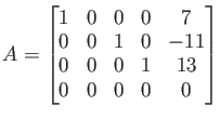 $\displaystyle A=
\begin{bmatrix}
1 & 0 & 0 & 0 & 7 \\
0 & 0 & 1 & 0 & -11 \\
0 & 0 & 0 & 1 & 13 \\
0 & 0 & 0 & 0 & 0
\end{bmatrix}$