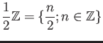 $\displaystyle \frac{1}{2}{\mbox{${\mathbb{Z}}$}}=\{\frac{n}{2}; n\in {\mbox{${\mathbb{Z}}$}}\}
$