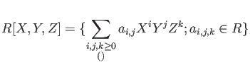 % latex2html id marker 1366
$\displaystyle R[X,Y,Z]=\{\sum_
{\substack{i,j,k\geq 0\\ \text{(有限和)}}}
a_{i,j} X^i Y^j Z^k ; a_{i,j,k}\in R\}
$