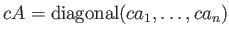 $ c A={\operatorname{diagonal}}(c a_1,\dots, c a_n)$