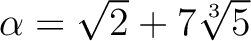 % latex2html id marker 1074
$ \alpha=\sqrt{2}+7\sqrt[3]{5}$