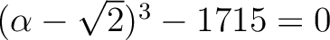 % latex2html id marker 1089
$ (\alpha-\sqrt{2})^3-1715=0$
