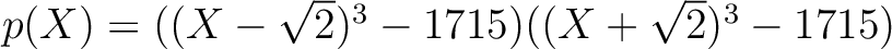 % latex2html id marker 1091
$ p(X)=((X-\sqrt{2})^3 -1715)((X+\sqrt{2})^3-1715)$
