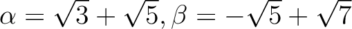 % latex2html id marker 1404
$ \alpha=\sqrt{3}+ \sqrt{5}, \beta=-\sqrt{5}+\sqrt{7}$