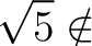 % latex2html id marker 1410
$\displaystyle \sqrt{5} \notin$