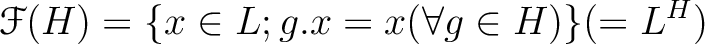 $\displaystyle \mathcal F(H) = \{ x \in L; g.x = x (\forall g \in H)\}(=L^H)
$