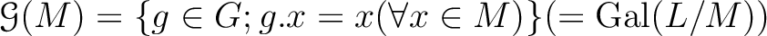 $\displaystyle \mathcal G(M)=\{ g \in G; g.x=x (\forall x \in M)\}(=\operatorname{Gal}(L/M))
$