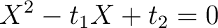 $\displaystyle X^2-t_1 X +t_2=0
$
