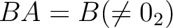 % latex2html id marker 933
$ BA=B (\neq 0_2)$