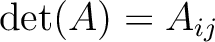 $\operatorname{det}(A)=A_{ij}$