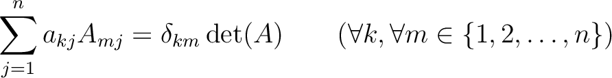 % latex2html id marker 886
$\displaystyle \sum_{j=1}^n a_{kj} A_{mj}= \delta _{k m} \operatorname{det}(A)
\qquad (\forall k,\forall m \in \{1,2,\dots ,n\})
$
