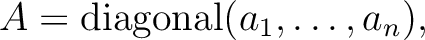 $A={\operatorname{diagonal}}(a_1,\dots, a_n),$