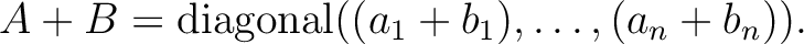 $A+B={\operatorname{diagonal}}((a_1+b_1),\dots, (a_n+b_n)).$