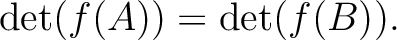 $\operatorname{det}(f(A))=\operatorname{det}(f(B)).$