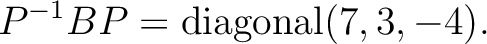 $\displaystyle P^{-1} BP={\operatorname{diagonal}}(7,3,-4).
$