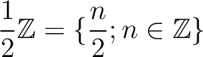 $\displaystyle \frac{1}{2}{\mbox{${\mathbb{Z}}$}}=\{\frac{n}{2}; n\in {\mbox{${\mathbb{Z}}$}}\}
$