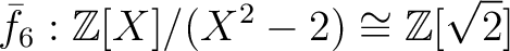 % latex2html id marker 1140
$\displaystyle \bar{f_6}: {\mbox{${\mathbb{Z}}$}}[X]/(X^2-2)\cong {\mbox{${\mathbb{Z}}$}}[\sqrt{2}]
$