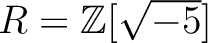 % latex2html id marker 1064
$ R= {\mbox{${\mathbb{Z}}$}}[\sqrt{-5}] $