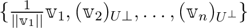 $\{
\frac{1}{\vert\vert\mathbbm v_1\vert\vert}\mathbbm v_1,
\mathbbm (\v _2)_{U\perp}
,\dots,
\mathbbm (\v _n)_{U ^\perp}
\}
$