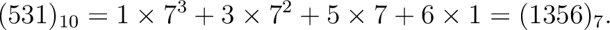 $\displaystyle (531)_{10}=1\times 7^3+3\times 7^2 + 5 \times 7 +6 \times 1=(1356)_7.
$