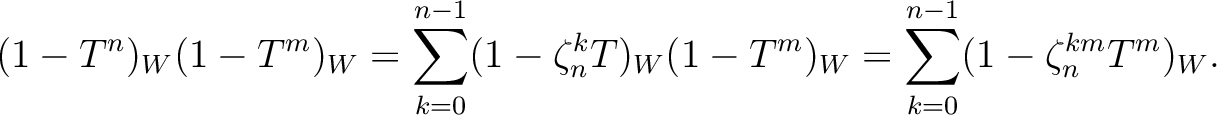 $\displaystyle (1- T^n)_W(1- T^m)_W
=
\sum_{k=0}^{n-1} (1-\zeta_n^k T)_W (1-T^m)_W
=
\sum_{k=0}^{n-1} (1-\zeta_n^{km} T^m)_W .$