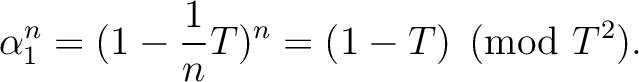 $\displaystyle \alpha_1^n=(1-\frac{1}{n}T)^n=(1-T) \pmod {T^2}.
$