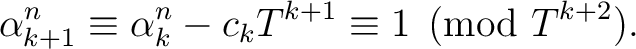 % latex2html id marker 839
$\displaystyle \alpha_{k+1}^n\equiv \alpha_k^n- c_{k} T^{k+1} \equiv 1 \pmod{T^{k+2}}.
$