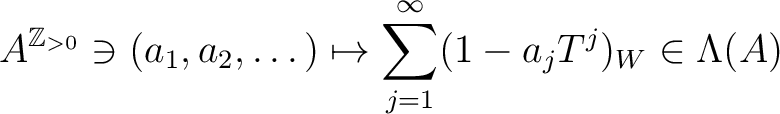 $\displaystyle A^{\mathbb{Z}_{>0}}\ni (a_1,a_2,\dots) \mapsto
\sum_{j=1}^\infty (1-a_j T^j)_W \in \Lambda(A)
$