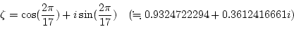 \begin{displaymath}\zeta=\cos(\frac{2\pi}{17})+i\sin(\frac{2\pi}{17})
\quad (\fallingdotseq0.9324722294 + 0.3612416661 i)
\end{displaymath}