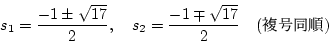 \begin{displaymath}s_1=\frac{-1\pm\sqrt{17}}{2},\quad
s_2=\frac{-1\mp\sqrt{17}}{2} \quad(\text{ʣƱ})
\end{displaymath}