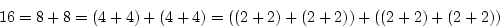 \begin{displaymath}16=8+8=(4+4)+(4+4)= ((2+2)+(2+2))+((2+2)+(2+2))
\end{displaymath}