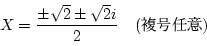 \begin{displaymath}X=\frac{\pm \sqrt{2}\pm \sqrt{2}i }{2}\quad(\text{ʣǤ})
\end{displaymath}